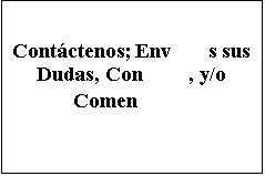 Cuadro de texto: Contctenos; Envenos sus Dudas, Consejos, y/o Comentarios 
